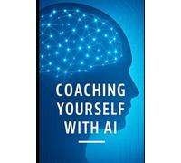 Coaching Yourself with AI: 50 Transformative Conversations to Rewire Your Mindset, Habits, and Beliefs