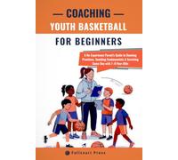 Coaching Youth Basketball for Beginners: A No-Experience Parent’s Guide to Running Practices, Teaching Fundamentals & Surviving Game Day with 7-9-Year-Olds (Practical Parent Coach Playbook)