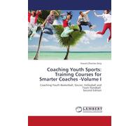 Coaching Youth Sports: Training Courses for Smarter Coaches -Volume I: Coaching Youth Basketball, Soccer, Volleyball and Team Handball Second Edition