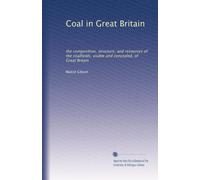 Coal in Great Britain: the composition, structure, and resources of the coalfields, visible and concealed, of Great Britain