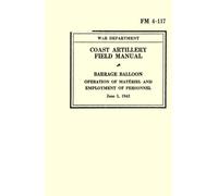 Coast Artillery Field Manual: FM 4-117 Barrage Balloon, Operation of Materiel and Employment of Personnel, June 1, 1942