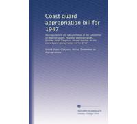 Coast guard appropriation bill for 1947: Hearings before the subcommittee of the Committee on Appropriations, House of Representatives, Seventy-ninth ... the Coast Guard appropriation bill for 1947