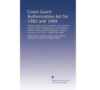 Coast Guard Authorization Act for 1983 and 1984: Hearing before the Committee on Commerce, Science, and Transportation, United States Senate, ... second session, on S. 2252 ... March 26, 1982