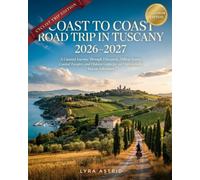 COAST TO COAST ROAD TRIP IN TUSCANY 2026-2027: •A Curated Journey Through Vineyards, Hilltop Towns, Coastal Escapes, and Hidden Gems for an Unforgettable Tuscan Adventure