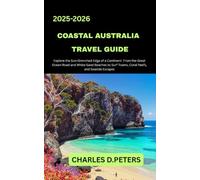 COASTAL AUSTRALIA TRAVEL GUIDE: Explore the Sun-Drenched Edge of a Continent from the Great Ocean Road and White-Sand Beaches to Surf Towns, Coral Reefs, and Seaside Escapes