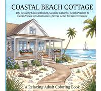 Coastal Beach Cottage Coloring Book: 100 Relaxing Seaside Cottage, Ocean View, Beach House & Coastal Landscape Coloring Pages for Adults, Teens and Stress Relief