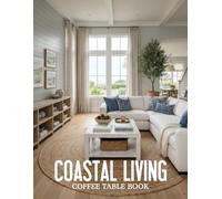 Coastal Living Coffee Table Book: Exploring Inspiring Interiors, Oceanfront Architecture, and the Art of Relaxed Coastal Living