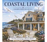 Coastal Living: Seaside Cottages & Beach Homes: 50 Beautiful Coastal Scenes Featuring Seaside Cottages, Beaches, and Ocean Views
