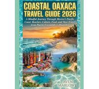 COASTAL OAXACA TRAVEL GUIDE 2026: A Mindful Journey Through Mexico’s Pacific Coast: Beaches, Culture, Food, and Slow Travel from Puerto Escondido to Huatulco