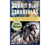 COBALT BLUE TARANTULAS: The Ultimate Guide To Cobalt Blue Tarantula Care: Habitat Setup, Feeding, Handling, Behaviour, And Breeding For Beginners And Enthusiasts