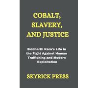 Cobalt, Slavery, and Justice: Siddharth Kara's Life in the Fight Against Human Trafficking and Modern Exploitation