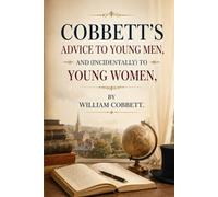 COBBETT'S ADVICE TO YOUNG MEN, AND (INCIDENTALLY) TO YOUNG WOMEN