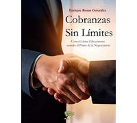 Cobranzas sin límites: Cómo Cobrar Eficazmente usando el Poder de la Negociación