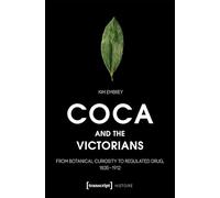 Coca and the Victorians: From Botanical Curiosity to Regulated Drug, 1835-1912: 244 (Histoire)