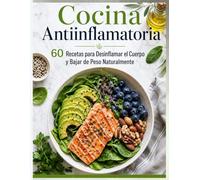 Cocina Antiinflamatoria: 60 Recetas para Desinflamar el Cuerpo y Bajar de Peso Naturalmente: Guía Paso a Paso para Sanar tu Intestino, Fortalecer tu ... Recuperar tu Energía con Ingredientes Reales