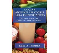 Cocina Antiinflamatoria para Principiantes: Recetas Sencillas para una Vida Saludable