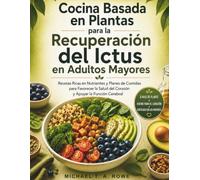 Cocina Basada en Plantas para la Recuperación del Ictus en Adultos Mayores: Recetas Ricas en Nutrientes y Planes de Comidas para Favorecer la Salud del Corazón y Apoyar la Función Cerebral