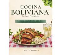 Cocina Boliviana Fácil para Principiantes: 176 Recetas tradicionales paso a paso con fotos a color y datos nutricionales para cocinar