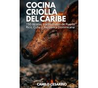 Cocina Criolla del Caribe: 150 recetas tradicionales de Puerto Rico, Cuba y República Dominicana (Crudo y Sin Filtro)