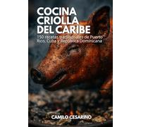 Cocina Criolla del Caribe: 150 recetas tradicionales de Puerto Rico, Cuba y República Dominicana (Crudo y Sin Filtro)