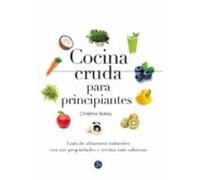 Cocina Cruda Para Principiantes. Guía De Alimentos Naturales Con Sus Propiedades Y Recetas Más Sabrosas