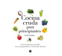 Cocina Cruda Para Principiantes. Guía De Alimentos Naturales Con Sus Propiedades Y Recetas Más Sabrosas
