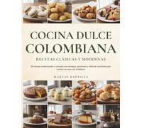 Cocina Dulce Colombiana: Recetas Clásicas y Modernas: 65 recetas tradicionales y actuales con tiempos, porciones y tabla de nutrición para cocinar en casa con confianza