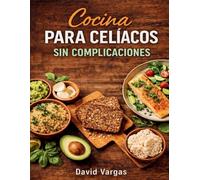 Cocina fácil para celíacos que siempre sale bien: 150 recetas rápidas y sabrosas para disfrutar sin complicaciones cada día