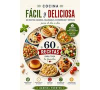 COCINA FÁCIL Y DELICIOSA: 60 Recetas Caseras Saludables y Económicas para Cocinar Todos los Días: Desayunos, Almuerzos, Cenas, Ensaladas y Postres Fáciles Paso a Paso
