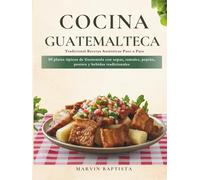Cocina Guatemalteca Tradicional: Recetas Auténticas Paso a Paso: 89 platos típicos de Guatemala con sopas, tamales, pepián, postres y bebidas tradicionales