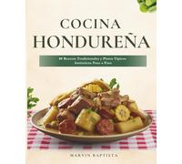Cocina Hondureña: 80 Recetas Tradicionales y Platos Típicos Auténticos Paso a Paso