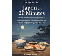 COCINA JAPONESA PARA PRINCIPIANTES Japón en 20 Minutos: Recetas japonesas rápidas y sencillas para principiantes: Sabores auténticos con técnicas simplificadas para el día a día