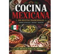 COCINA MEXICANA: 100 Recetas Tradicionales para Descubrir los Sabores, la Historia y la Auténtica Cocina de México