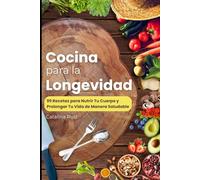 Cocina para la Longevidad: 99 Recetas para Nutrir Tu Cuerpo y Prolongar Tu Vida de Manera Saludable (Comer Bien, Vivir Mejor)