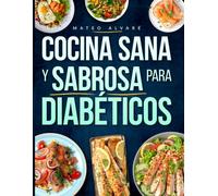Cocina Sana y Sabrosa para Diabéticos: Recupera el control de tu vida con recetas bajas en carbohidratos y azúcar, planes de comida para controlar tu glucosa y disfrutar cada comida.