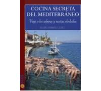 Cocina secreta del Mediterráneo: Viaje a los sabores y recetas olvidados