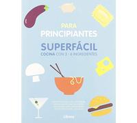 COCINA SUPERFACIL PARA PRINCIPIANTES: 3 A 6 INGREDIENTES