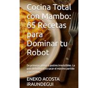 Cocina Total con Mambo: 65 Recetas para Dominar tu Robot: De primeros platos a postres irresistibles. La guía definitiva para sacar el máximo partido a tu Cecotec. (cocina con Mambo Cecotec)