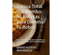 Cocina Total con Mambo: 65 Recetas para Dominar tu Robot: De primeros platos a postres irresistibles. La guía definitiva para sacar el máximo partido a tu Cecotec. (cocina con Mambo Cecotec)