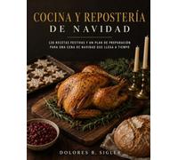 COCINA Y REPOSTERÍA DE NAVIDAD: 120 recetas festivas y un plan de preparación para una cena de Navidad que llega a tiempo