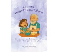Cocinando recuerdos con el abuelo: Un cuento para leer, disfrutar, compartir en familia y hasta aprender hacer galletas