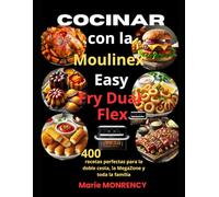 Cocinar con la Moulinex Easy Fry Dual Flex: 400 recetas perfectas para la doble cesta, la MegaZone y toda la familia