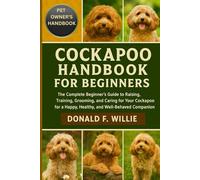 COCKAPOO HANDBOOK FOR BEGINNERS: The Complete Beginner’s Guide to Raising, Training, Grooming, and Caring for Your Cockapoo for a Happy, Healthy, and Well-Behaved Companion.