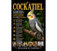 COCKATIEL: A Comprehensive Scientific Guide to Cockatiel Biology, Ecology, Behavior, Care, and Conservation