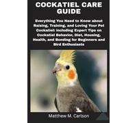 Cockatiel Care Guide: Everything You Need to Know About Raising, Training, and Loving Your Pet Cockatiel