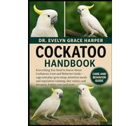 COCKATOO HANDBOOK: Everything You Need to Know, Care and Behavior Guide - cage and play-gym setup, attention needs and separation training, diet variety and foraging, feather care and more