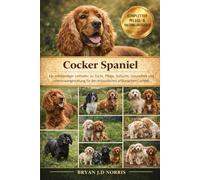 Cocker Spaniel: Ein vollständiger Leitfaden zu Zucht, Pflege, Aufzucht, Gesundheit und Lebensraumgestaltung für den erstaunlichen afrikanischen Cocker Spaniel