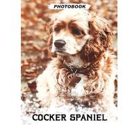 Cocker Spaniel Photo Book: Energetic Sporting Breed Images Showcasing Silky Ears And Playful Nature Moments In Colorful Pet Photography