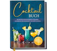 Cocktail Buch: Die besten Cocktail Rezepte für jeden Geschmack und Anlass mit und ohne Alkohol - inkl. Aperitifs, Digestifs, Bowls, Likören, Mocktails, Frozen Cocktails uvm.