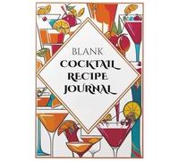 Cocktail Recipe Journal: Blank Recipe Book I Fill In Your Favorite Recipes In This Empty Cocktail Book